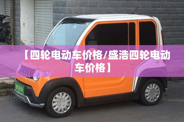 【四轮电动车价格/盛浩四轮电动车价格】