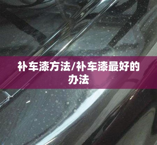 补车漆方法/补车漆最好的办法