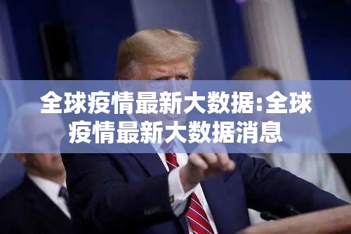 全球疫情最新大数据:全球疫情最新大数据消息