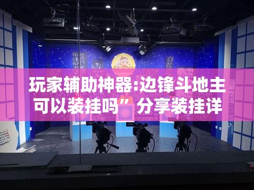玩家辅助神器:边锋斗地主可以装挂吗”分享装挂详细步骤