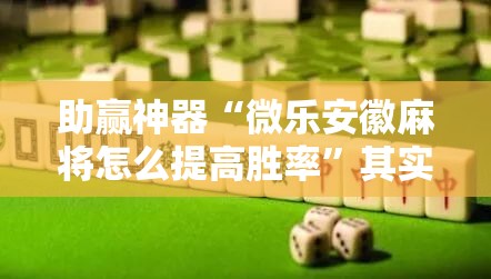 助赢神器“微乐安徽麻将怎么提高胜率	”其实确实有挂