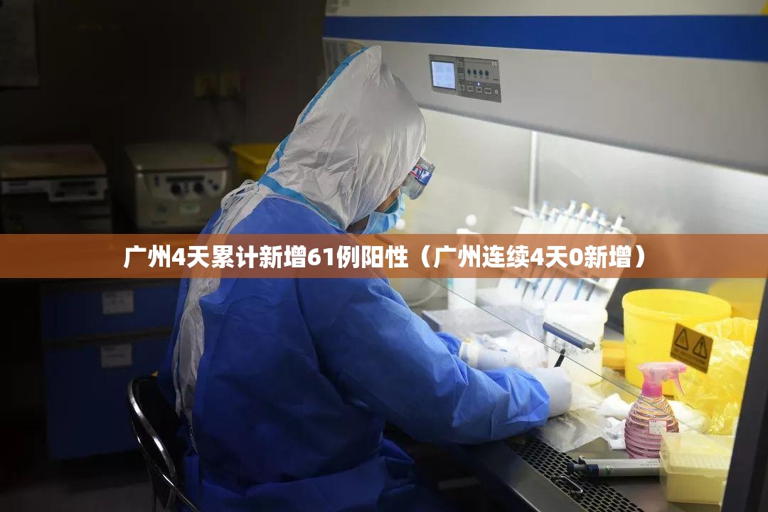 广州4天累计新增61例阳性（广州连续4天0新增）