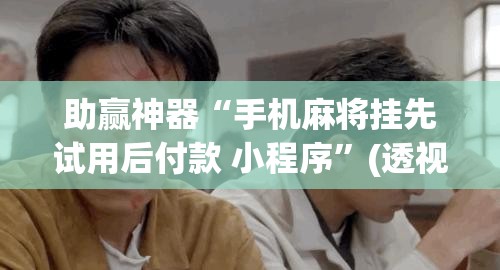 助赢神器“手机麻将挂先试用后付款 小程序”(透视挂)辅助透视教程