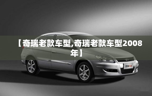 【奇瑞老款车型,奇瑞老款车型2008年】