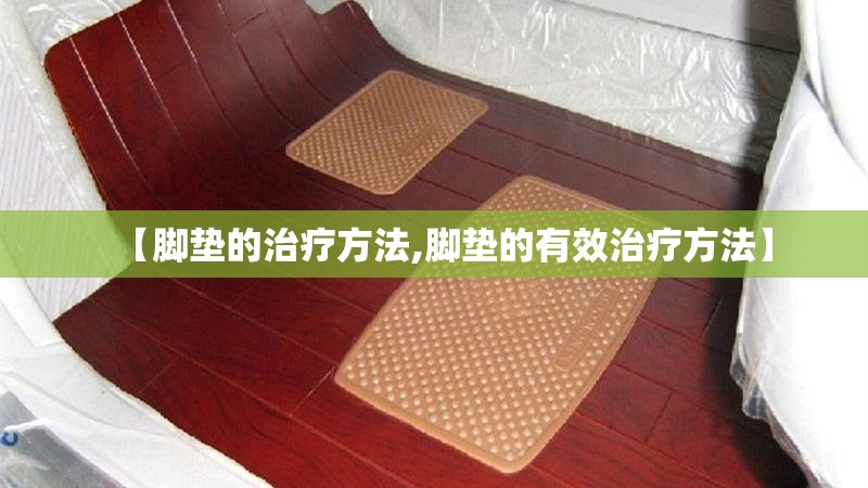 【脚垫的治疗方法,脚垫的有效治疗方法】