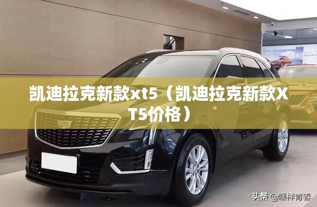 凯迪拉克新款xt5（凯迪拉克新款XT5价格）