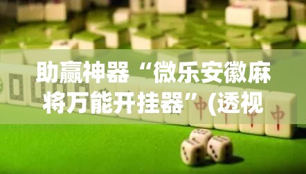 助赢神器“微乐安徽麻将万能开挂器”(透视挂)辅助透视教程