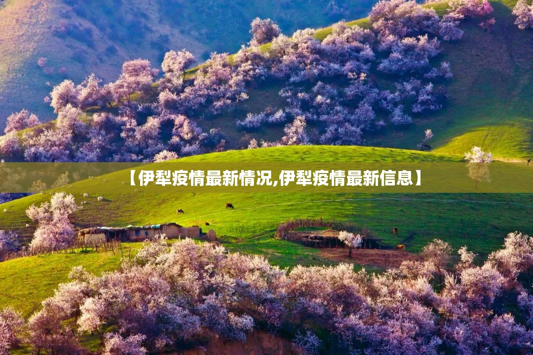 【伊犁疫情最新情况,伊犁疫情最新信息】