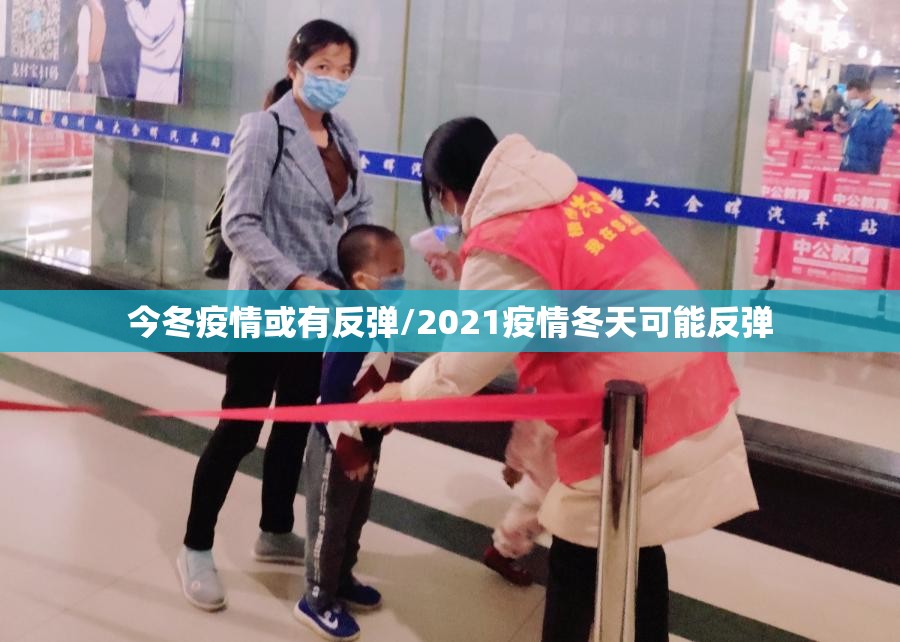 今冬疫情或有反弹/2021疫情冬天可能反弹