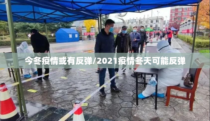 今冬疫情或有反弹/2021疫情冬天可能反弹