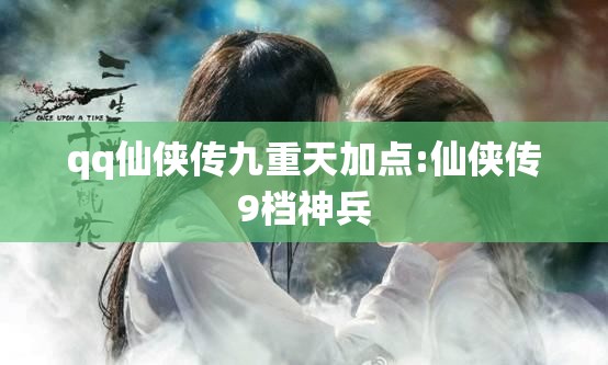 qq仙侠传九重天加点:仙侠传9档神兵