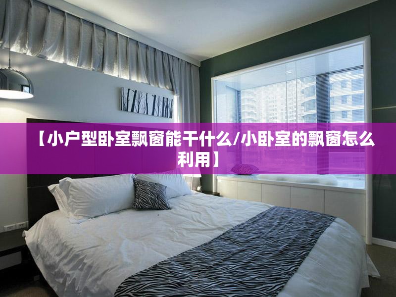 【小户型卧室飘窗能干什么/小卧室的飘窗怎么利用】