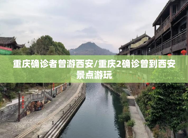 重庆确诊者曾游西安/重庆2确诊曾到西安景点游玩