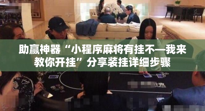 助赢神器“小程序麻将有挂不—我来教你开挂”分享装挂详细步骤