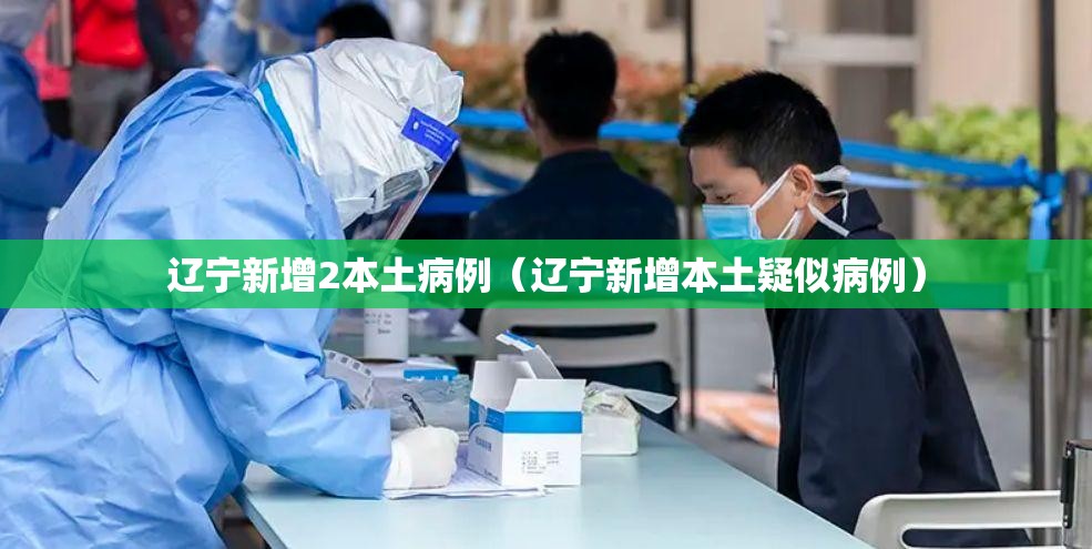 辽宁新增2本土病例（辽宁新增本土疑似病例）