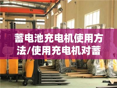 蓄电池充电机使用方法/使用充电机对蓄电池充电的操作步骤及注意事项?