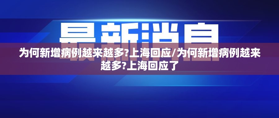 为何新增病例越来越多?上海回应/为何新增病例越来越多?上海回应了
