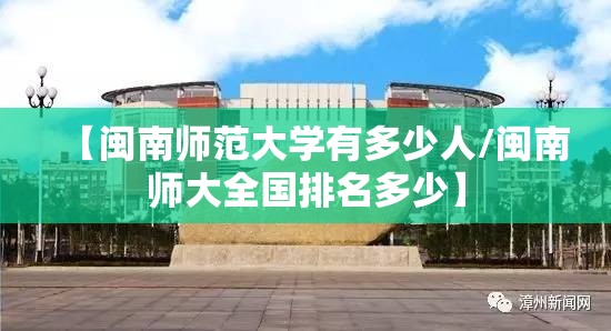 【闽南师范大学有多少人/闽南师大全国排名多少】