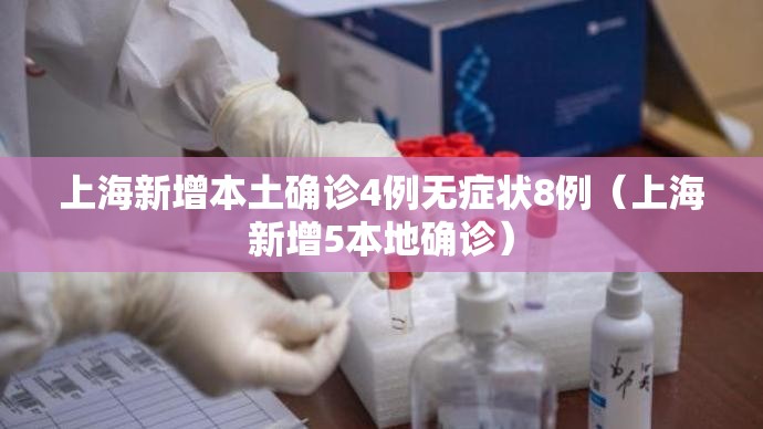 上海新增本土确诊4例无症状8例（上海新增5本地确诊）