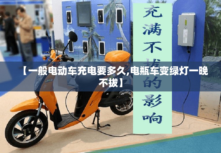 【一般电动车充电要多久,电瓶车变绿灯一晚不拔】