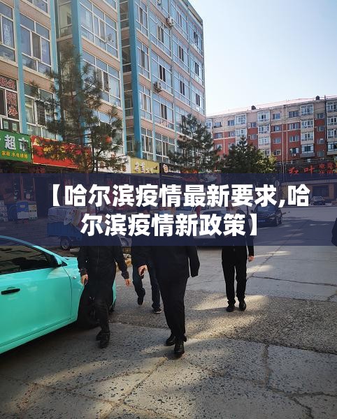 【哈尔滨疫情最新要求,哈尔滨疫情新政策】