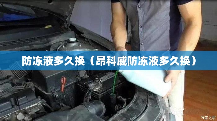 防冻液多久换（昂科威防冻液多久换）