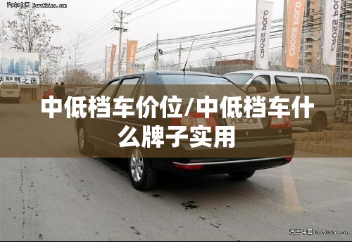中低档车价位/中低档车什么牌子实用
