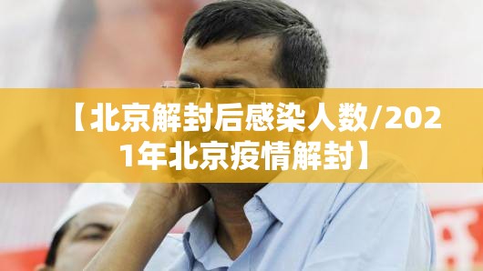 【北京解封后感染人数/2021年北京疫情解封】