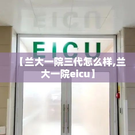 【兰大一院三代怎么样,兰大一院eicu】