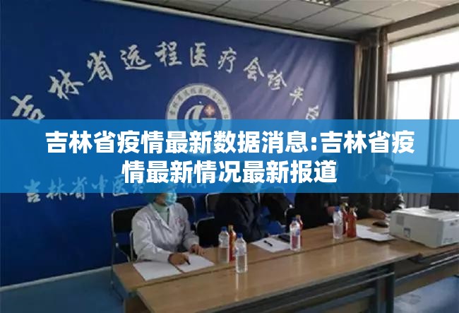 吉林省疫情最新数据消息:吉林省疫情最新情况最新报道