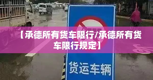 【承德所有货车限行/承德所有货车限行规定】