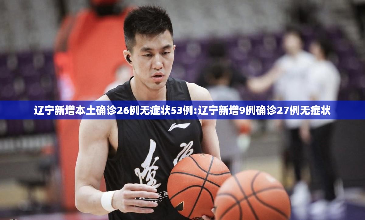 辽宁新增本土确诊26例无症状53例:辽宁新增9例确诊27例无症状