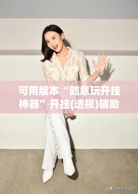 可用版本“随意玩开挂神器	”开挂(透视)辅助教程