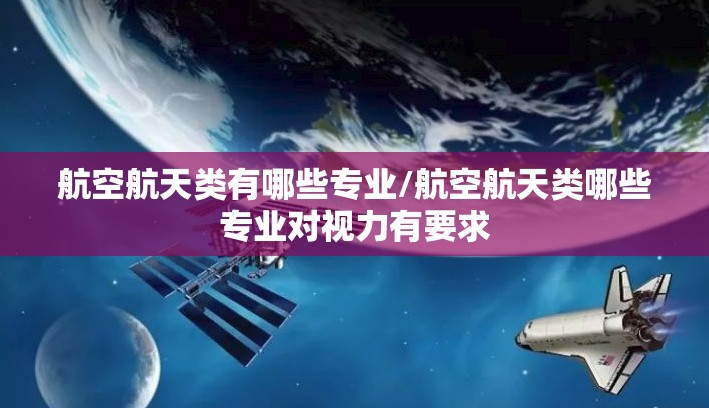 航空航天类有哪些专业/航空航天类哪些专业对视力有要求
