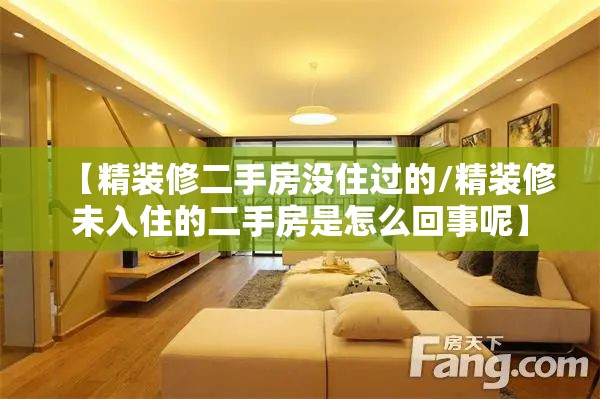 【精装修二手房没住过的/精装修未入住的二手房是怎么回事呢】
