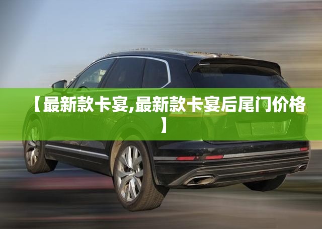 【最新款卡宴,最新款卡宴后尾门价格】