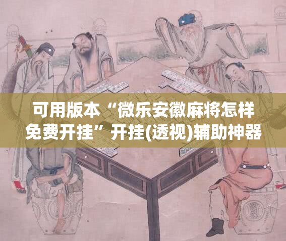 可用版本“微乐安徽麻将怎样免费开挂	”开挂(透视)辅助神器
