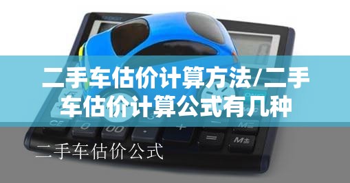 二手车估价计算方法/二手车估价计算公式有几种
