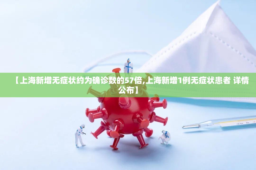 【上海新增无症状约为确诊数的57倍,上海新增1例无症状患者 详情公布】
