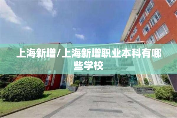 上海新增/上海新增职业本科有哪些学校