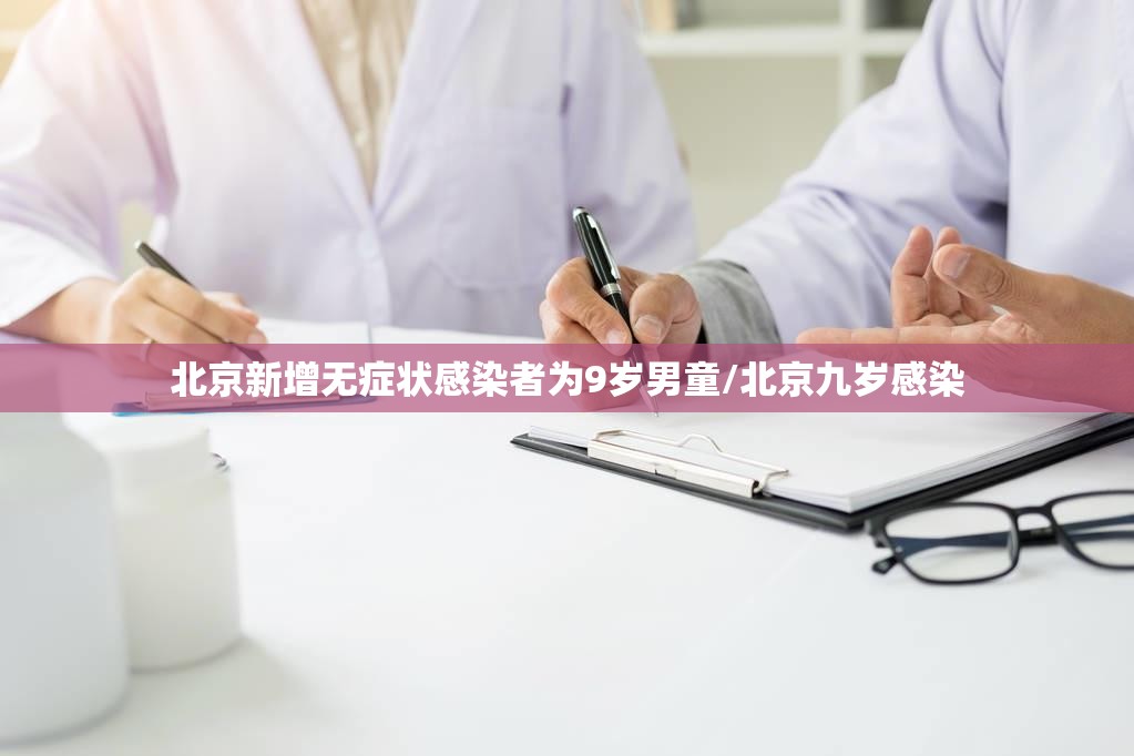 北京新增无症状感染者为9岁男童/北京九岁感染