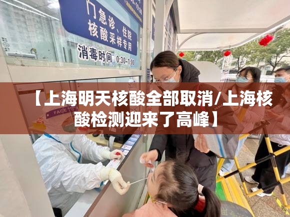【上海明天核酸全部取消/上海核酸检测迎来了高峰】