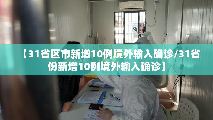【31省区市新增10例境外输入确诊/31省份新增10例境外输入确诊】