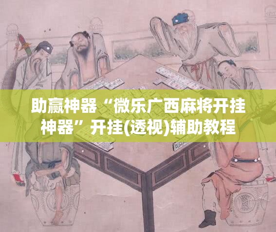 助赢神器“微乐广西麻将开挂神器	”开挂(透视)辅助教程