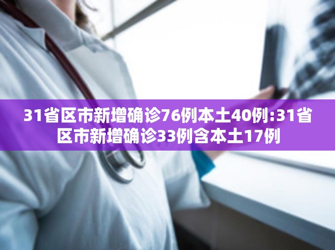 31省区市新增确诊76例本土40例:31省区市新增确诊33例含本土17例