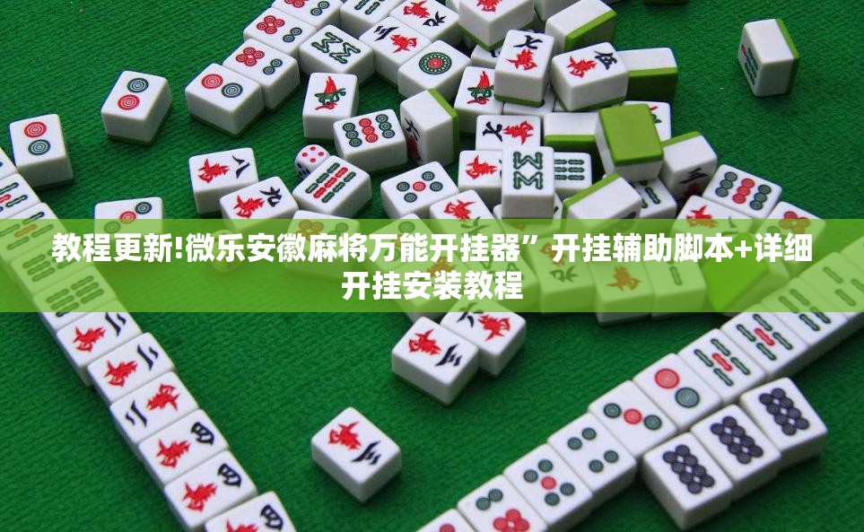 教程更新!微乐安徽麻将万能开挂器”开挂辅助脚本+详细开挂安装教程