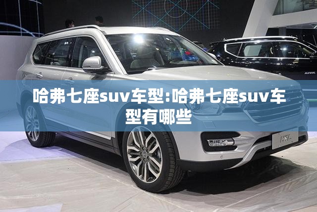 哈弗七座suv车型:哈弗七座suv车型有哪些