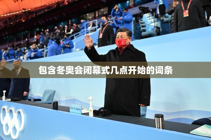 包含冬奥会闭幕式几点开始的词条