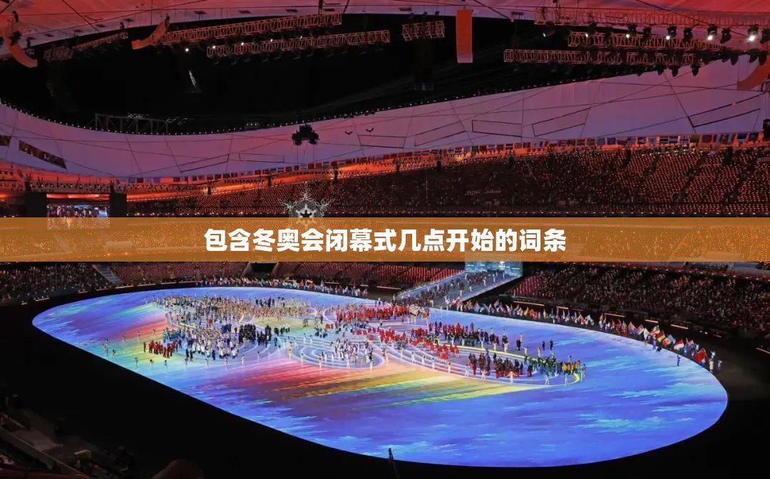 包含冬奥会闭幕式几点开始的词条