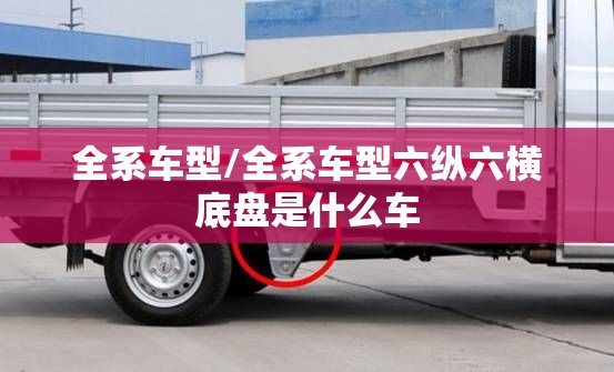 全系车型/全系车型六纵六横底盘是什么车